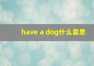 have a dog什么意思